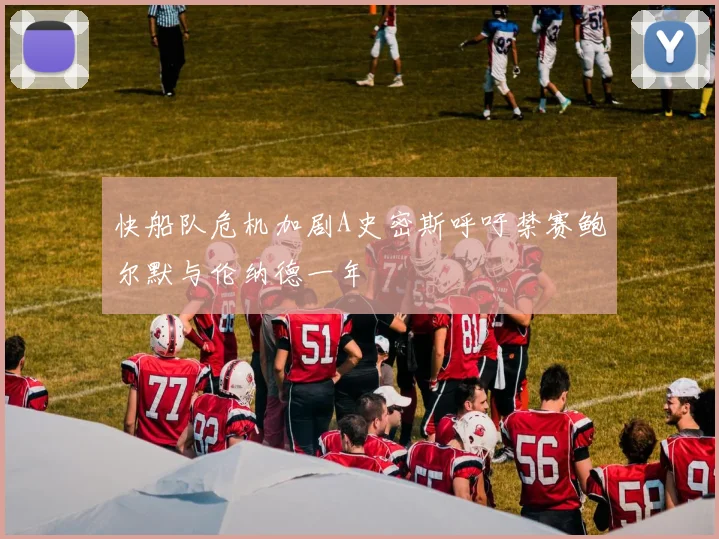 快船队危机加剧A史密斯呼吁禁赛鲍尔默与伦纳德一年