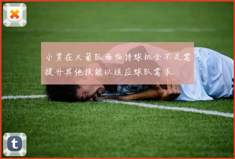 小贾在火箭队面临持球机会不足需提升其他技能以适应球队需求