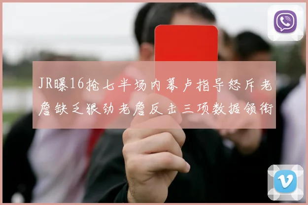 JR曝16抢七半场内幕卢指导怒斥老詹缺乏狠劲老詹反击三项数据领衔全场