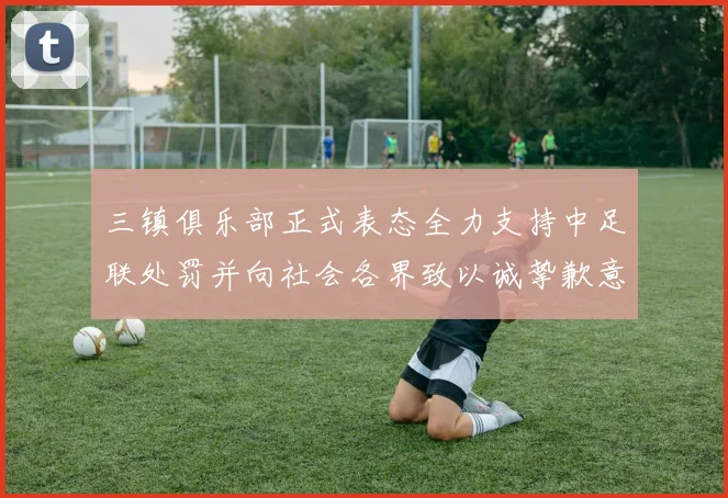 三镇俱乐部正式表态全力支持中足联处罚并向社会各界致以诚挚歉意