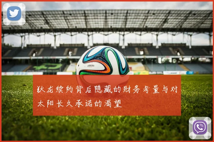 狄龙续约背后隐藏的财务考量与对太阳长久承诺的渴望